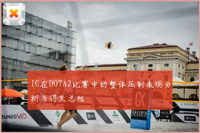 IG在DOTA2比赛中的整体压制表现分析与得失总结