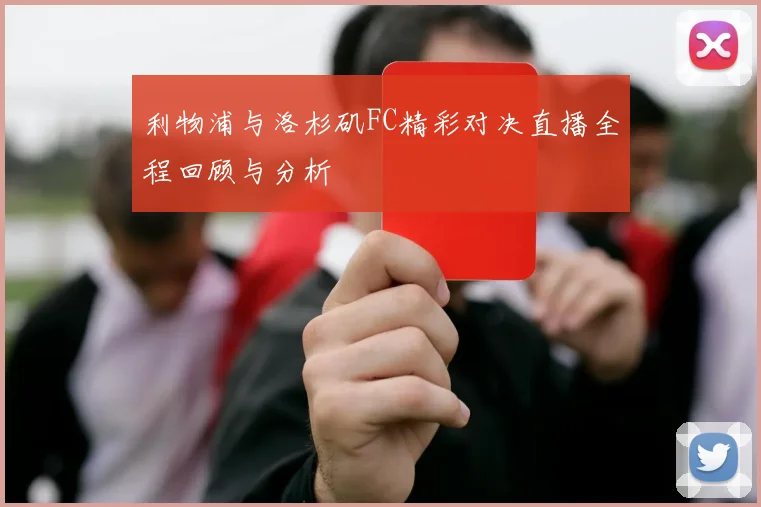 利物浦与洛杉矶FC精彩对决直播全程回顾与分析