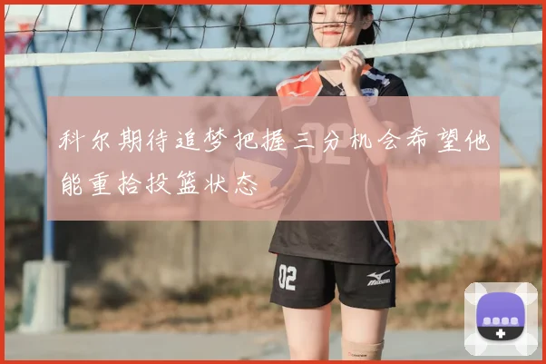 科尔期待追梦把握三分机会希望他能重拾投篮状态