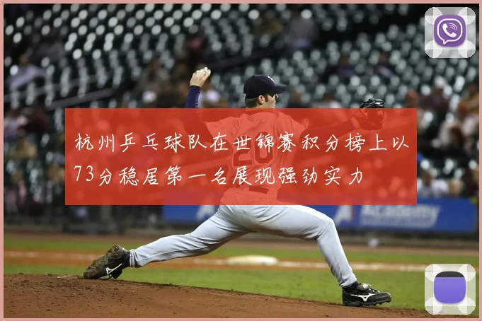 杭州乒乓球队在世锦赛积分榜上以73分稳居第一名展现强劲实力