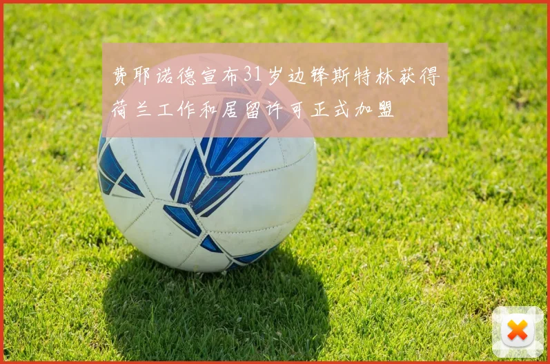 费耶诺德宣布31岁边锋斯特林获得荷兰工作和居留许可正式加盟
