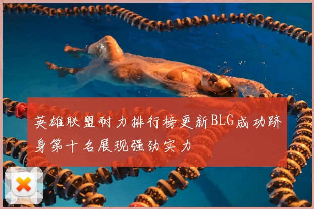 英雄联盟耐力排行榜更新BLG成功跻身第十名展现强劲实力
