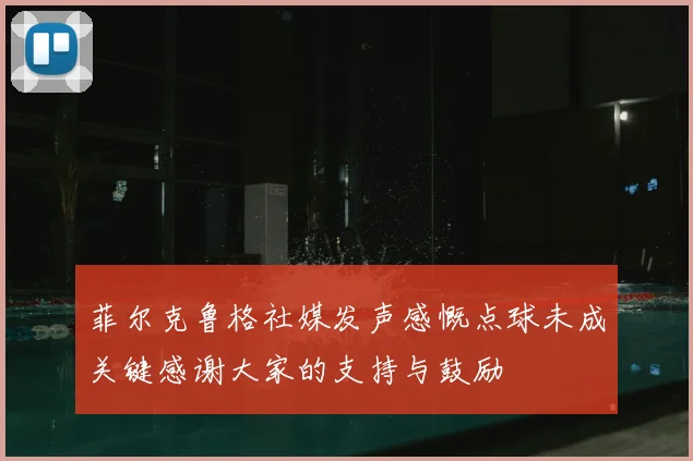 菲尔克鲁格社媒发声感慨点球未成关键感谢大家的支持与鼓励