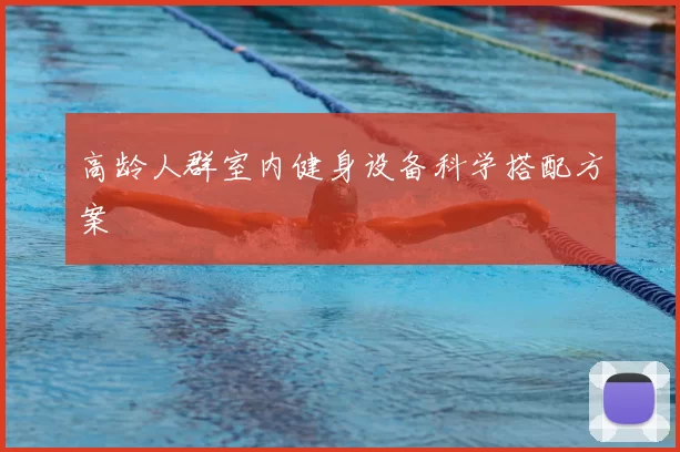 高龄人群室内健身设备科学搭配方案