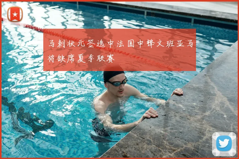 马刺状元签选中法国中锋文班亚马将缺席夏季联赛