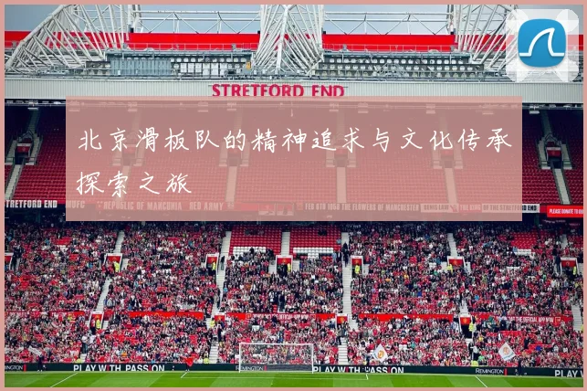 北京滑板队的精神追求与文化传承探索之旅