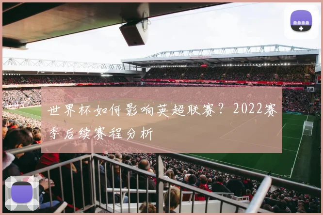 世界杯如何影响英超联赛?2022赛季后续赛程分析