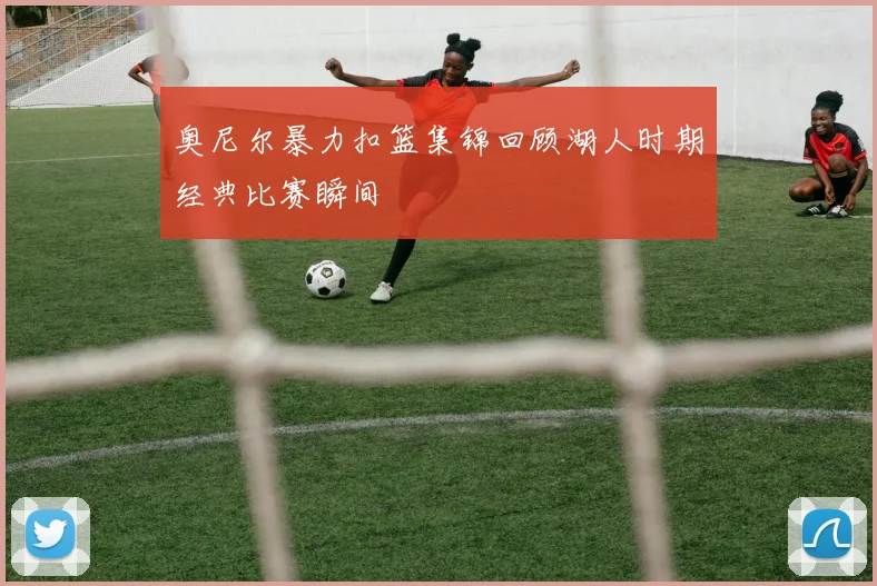 奥尼尔暴力扣篮集锦回顾湖人时期经典比赛瞬间