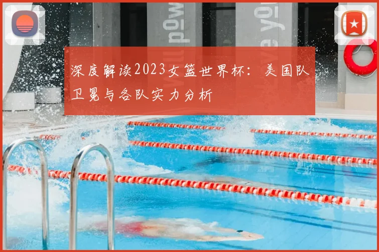 深度解读2023女篮世界杯:美国队卫冕与各队实力分析