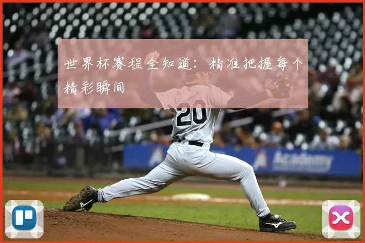 世界杯赛程全知道:精准把握每个精彩瞬间