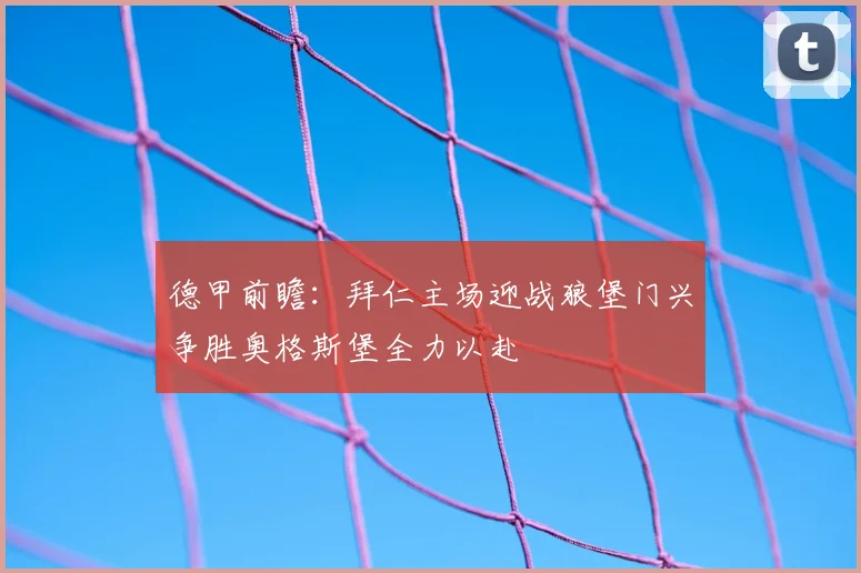 德甲前瞻：拜仁主场迎战狼堡门兴争胜奥格斯堡全力以赴