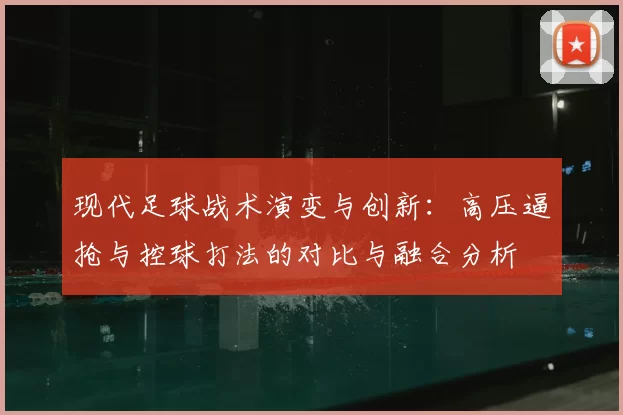 现代足球战术演变与创新：高压逼抢与控球打法的对比与融合分析