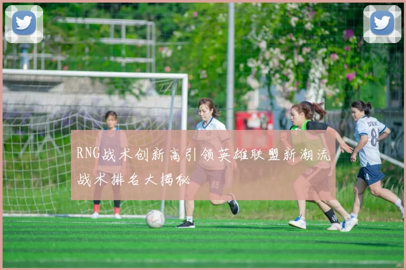 RNG战术创新高引领英雄联盟新潮流战术排名大揭秘