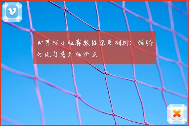 世界杯小组赛数据深度剖析:强弱对比与意外转折点