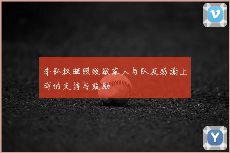李弘权晒照致敬家人与队友感谢上海的支持与鼓励