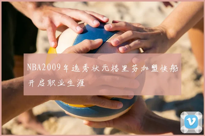 NBA2009年选秀状元格里芬加盟快船开启职业生涯