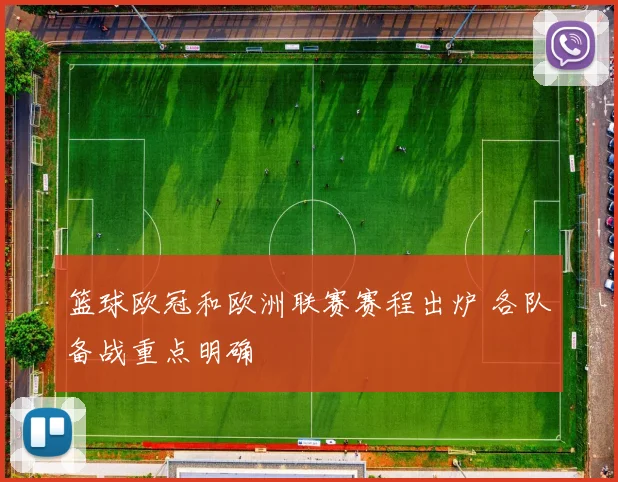 篮球欧冠和欧洲联赛赛程出炉 各队备战重点明确