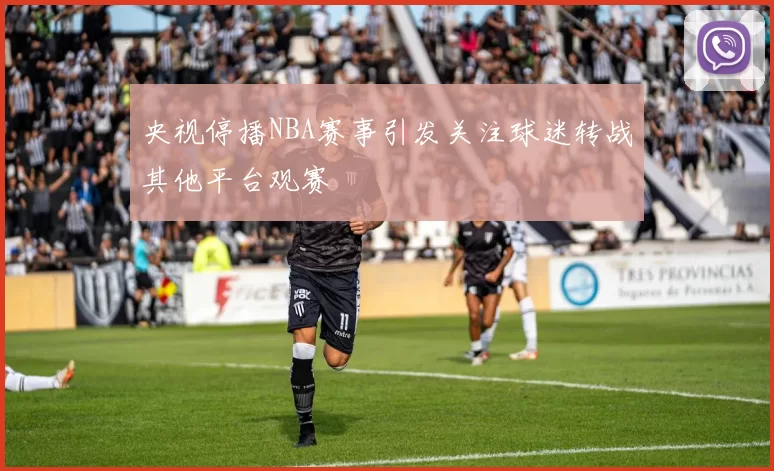 央视停播NBA赛事引发关注球迷转战其他平台观赛