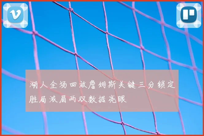 湖人全场回放詹姆斯关键三分锁定胜局浓眉两双数据亮眼