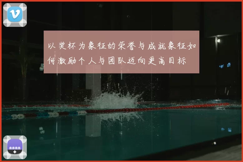 以奖杯为象征的荣誉与成就象征如何激励个人与团队迈向更高目标
