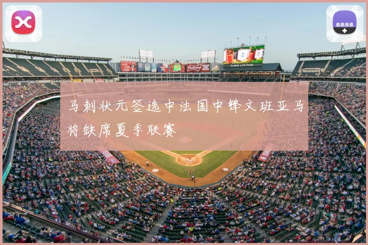 马刺状元签选中法国中锋文班亚马将缺席夏季联赛