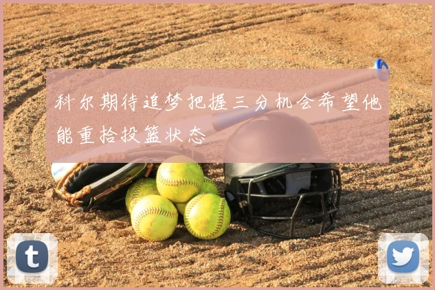 科尔期待追梦把握三分机会希望他能重拾投篮状态