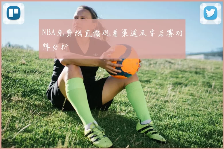 NBA免费线直播观看渠道及季后赛对阵分析