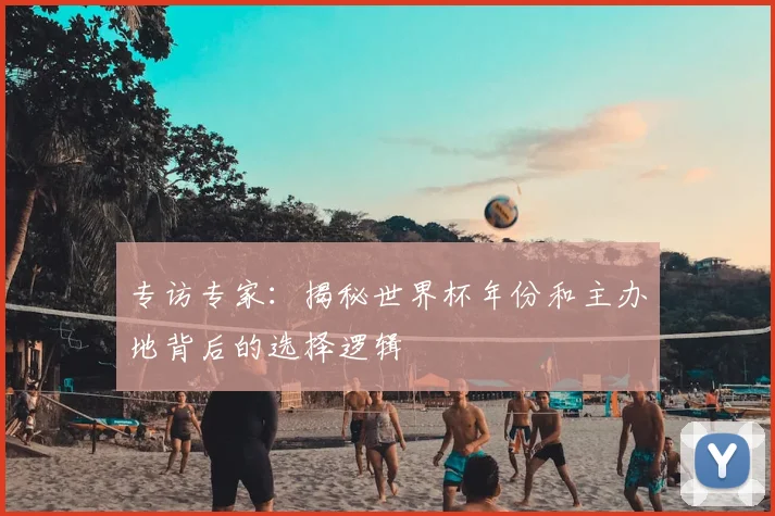 专访专家:揭秘世界杯年份和主办地背后的选择逻辑