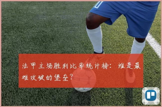 法甲主场胜利比率统计榜：谁是最难攻破的堡垒？