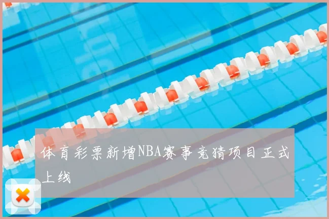 体育彩票新增NBA赛事竞猜项目正式上线