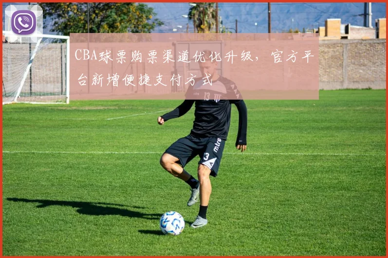 CBA球票购票渠道优化升级，官方平台新增便捷支付方式