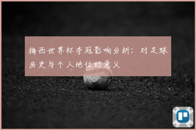 梅西世界杯夺冠影响分析：对足球历史与个人地位的意义