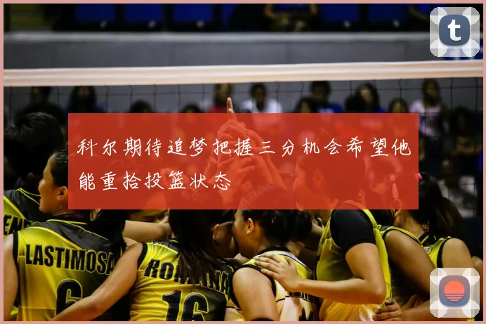 科尔期待追梦把握三分机会希望他能重拾投篮状态