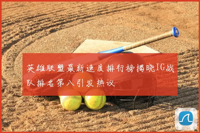 英雄联盟最新速度排行榜揭晓IG战队排名第八引发热议