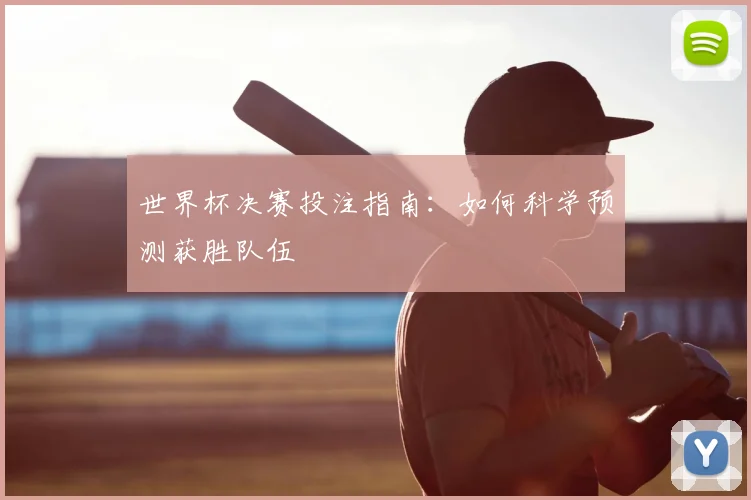 世界杯决赛投注指南:如何科学预测获胜队伍