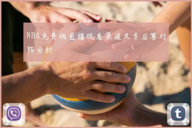 NBA免费线直播观看渠道及季后赛对阵分析