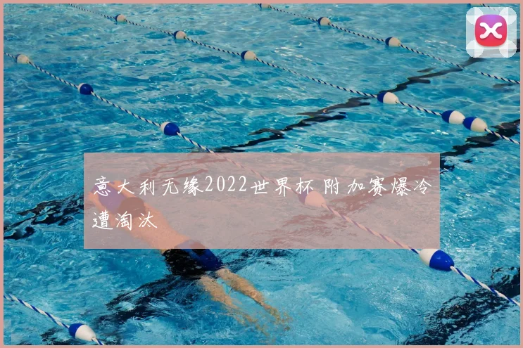 意大利无缘2022世界杯 附加赛爆冷遭淘汰