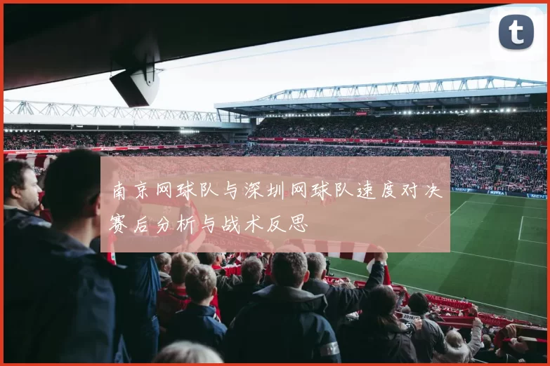 南京网球队与深圳网球队速度对决赛后分析与战术反思