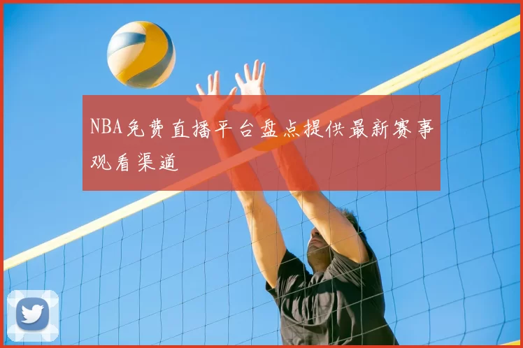 NBA免费直播平台盘点提供最新赛事观看渠道