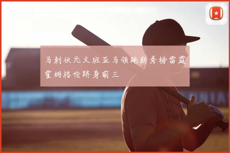 马刺状元文班亚马领跑新秀榜雷霆霍姆格伦跻身前三