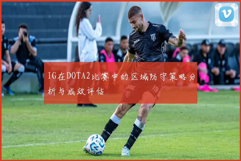 IG在DOTA2比赛中的区域防守策略分析与成效评估