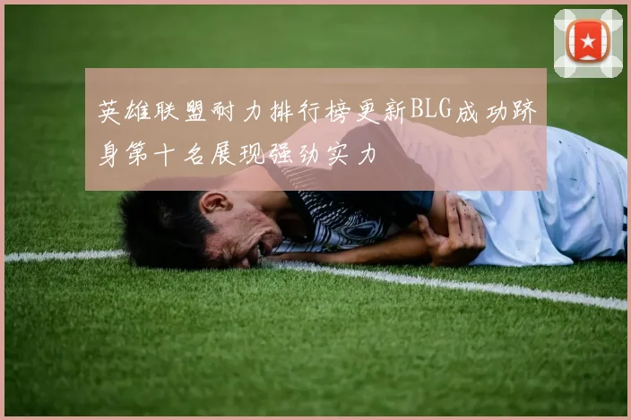 英雄联盟耐力排行榜更新BLG成功跻身第十名展现强劲实力
