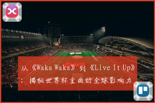 从《Waka Waka》到《Live It Up》：揭秘世界杯金曲的全球影响力