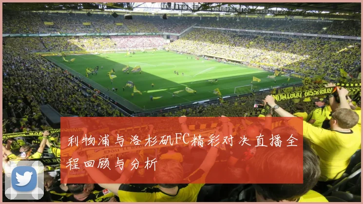 利物浦与洛杉矶FC精彩对决直播全程回顾与分析