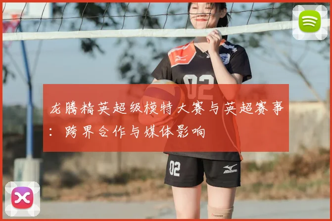 龙腾精英超级模特大赛与英超赛事：跨界合作与媒体影响