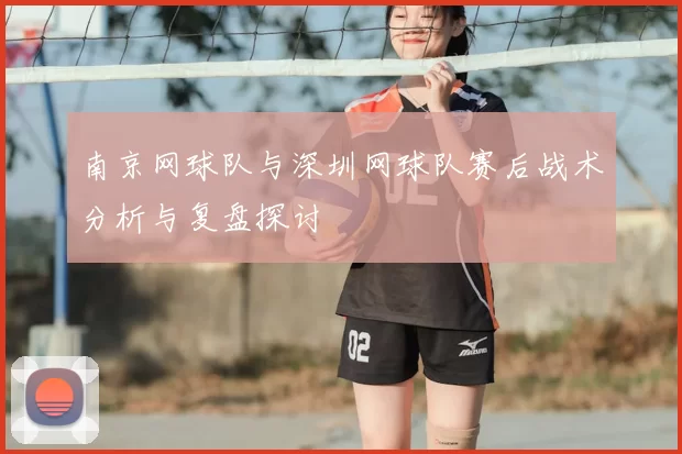 南京网球队与深圳网球队赛后战术分析与复盘探讨