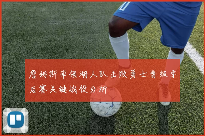 詹姆斯率领湖人队击败勇士晋级季后赛关键战役分析