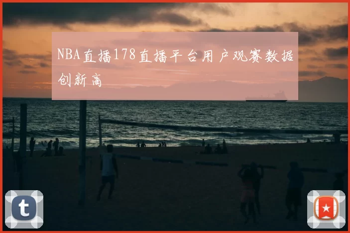 NBA直播178直播平台用户观赛数据创新高